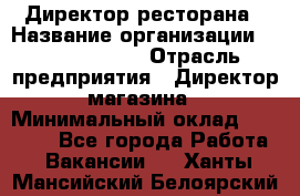 Директор ресторана › Название организации ­ Burger King › Отрасль предприятия ­ Директор магазина › Минимальный оклад ­ 40 000 - Все города Работа » Вакансии   . Ханты-Мансийский,Белоярский г.